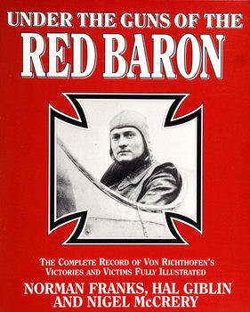 Under the Guns of the Red Baron: The Complete Record of von Richthofens Victories and Victims Fully Illustrated
