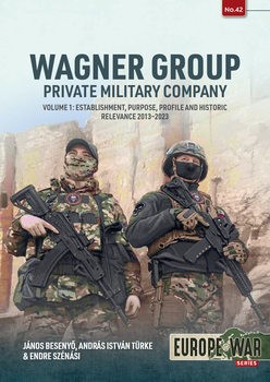 Wagner Group Private Military Company Volume 1: Establishment, Purpose, Profile and Historic Relevance 2013-2023 (Europe@War Series 42)