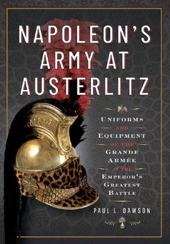 Napoleons Army at Austerlitz: Uniforms and Equipment of the Grande Armee at the Emperors Greatest Battle