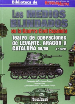 Los Medios Blindados en la Guerra Civil Espanola: Teatros de Operaciones de Aragon Cataluna y Levante 36/39 1 Parte (Biblioteca de Revista Espanola de Historia Militar 13)