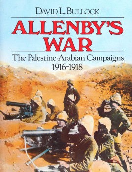Allenbys War: The Palestine-Arabian Campaigns 1916-1918