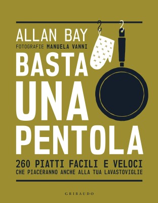 Allan Bay - Basta una pentola. 260 piatti facili e veloci che piaceranno anche alla tua lavastovi...