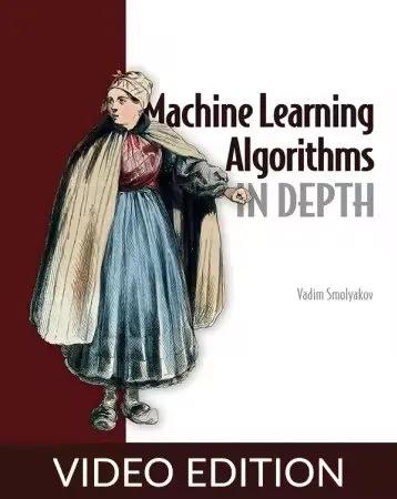 Machine Learning Algorithms in Depth, Video Edition Machine Learning Algorithms in Depth, Video Edition