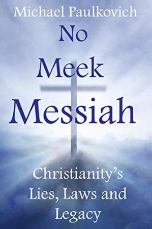 No Meek Messiah Christianity’s Lies, Laws and Legacy – James R BRayshaw