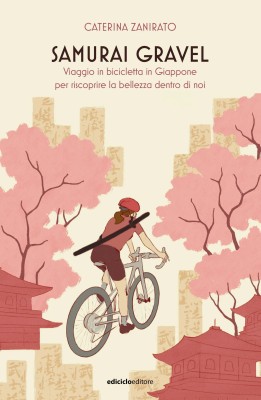 Caterina Zanirato - Samurai Gravel. Viaggio in bicicletta in Giappone per riscoprire la bellezza ...