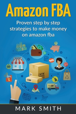 Amazon FBA – Proven Step By Step Strategies to Make Money On Amazon – Mark Smith Amazon FBA – Proven Step By Step Strategies to Make Money On Amazon – Mark Smith