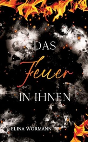Cover: Elina W&ouml;rmann - Das Feuer in ihnen: Band 3 (Flammen-Trilogie)