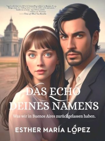 Cover: Esther Mar&iacute;a L&oacute;pez - Das Echo deines Namens: Was wir in Buenos Aires zur&uuml;ckgelassen haben