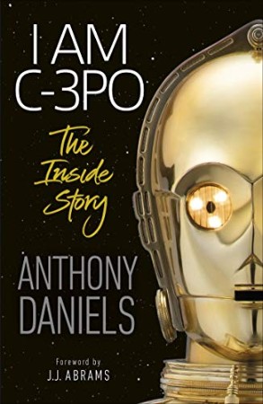 I Am C-3PO – The Inside Story – Anthony Daniels I Am C-3PO – The Inside Story – Anthony Daniels