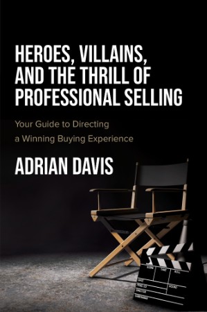Heroes, Villains, and the Thrill of Professional Selling – Adrian Davis Heroes, Villains, and the Thrill of Professional Selling – Adrian Davis