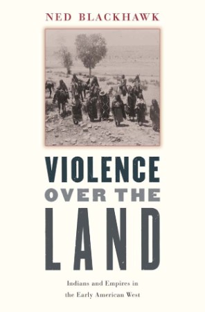 Violence Over the Land Indians and Empires in the Early American West – Blackhawk