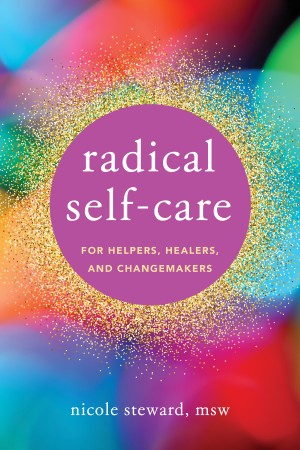 Radical Self-Care for Helpers, Healers, and Changemakers – Steward Radical Self-Care for Helpers, Healers, and Changemakers – Steward
