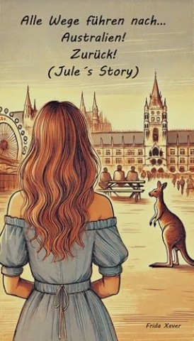 Cover: Frida Xaver - Alle Wege f&uuml;hren nach&hellip; Australien! Zur&uuml;ck! (Jule&acute;s Story)