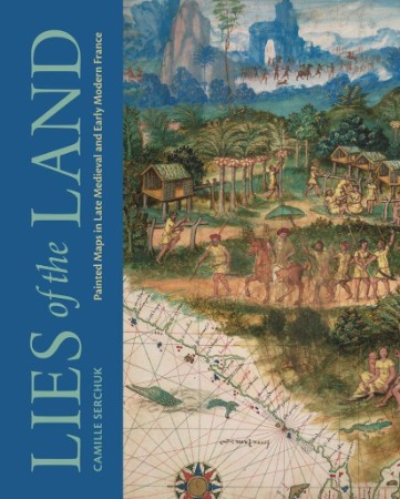 Lies of the Land Painted Maps in Late Medieval and Early Modern France – Serchuk Lies of the Land Painted Maps in Late Medieval and Early Modern France – Serchuk