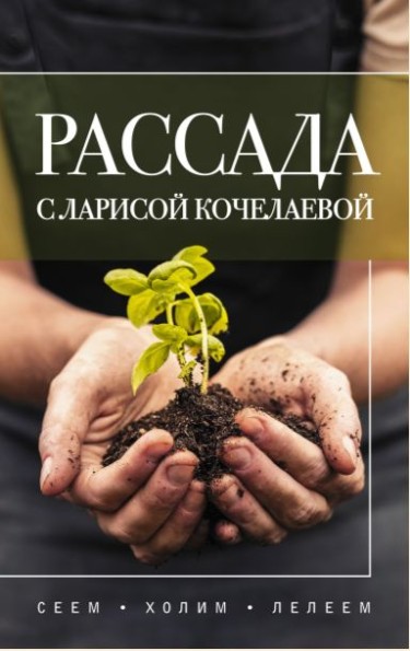 Рассада с Ларисой Кочелаевой. Сеем, холим и лелеем /Лариса Кочелаева/