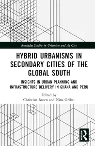 Hybrid Urbanisms in Secondary Cities of the Global South (Routledge Studies in Urbanism and the City)