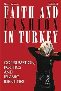 Faith and Fashion in Turkey Consumption, Politics and Islamic Identities