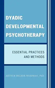 Dyadic Developmental Psychotherapy Essential Practices and Methods