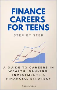 Finance Careers for Teens Step by Step A Guide to Careers in Wealth, Banking, Investments & Financial Strategy