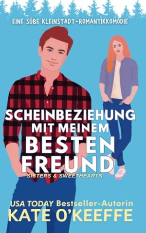 Cover: Kate Okeeffe - Scheinbeziehung mit Meinem Besten Freund: Eine s&uuml;&szlig;e Kleinstadt-Romantikkom&ouml;die (Deutsch Sisters & Sweethearts 2)