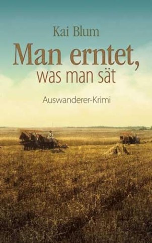 Cover: Kai Blum - Man erntet, was man s&auml;t: Zweiter Teil des Auswanderer-Krimis