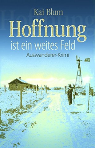 Cover: Kai Blum - Hoffnung ist ein weites Feld: Erster Teil des Auswanderer-Krimis