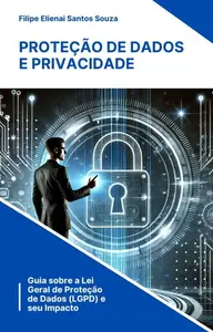 Proteção de Dados e Privacidade Guia sobre a Lei Geral de Proteção de Dados (LGPD) e seu Impacto (Portuguese Edition)