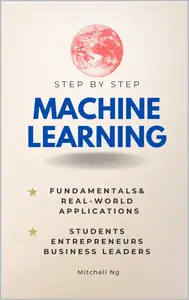 Machine Learning Step-by-Step Guide for Students, Entrepreneurs, Business Leaders & the Curious