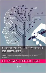 Maestría en la Creación de Prompts Guía Completa para Diseñar y Optimizar Prompts Efectivos (Spanish Edition)