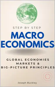 Macroeconomics Step-by-Step Understanding Global Economies, Markets & Big-Picture Economic Principles