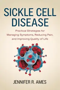 Sickle Cell Disease Practical Strategies for Managing Symptoms, Reducing Pain, and Improving Quality of Life