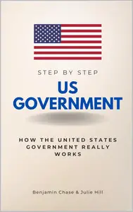 US Government Step by Step How the United States Government Really Works