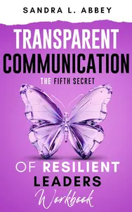 Transparent Communication The Fifth Secret of Resilient Leaders Workbook