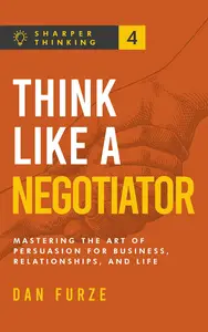 Think Like a Negotiator Mastering the Art of Persuasion for Business, Relationships, and Life