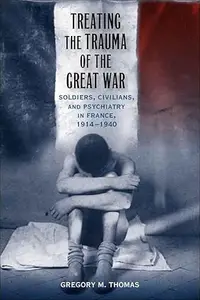 Treating the Trauma of the Great War Soldiers, Civilians, and Psychiatry in France, 1914-1940
