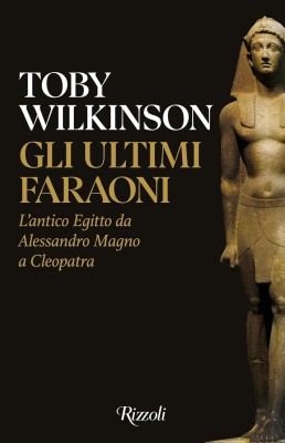 Toby Wilkinson - Gli ultimi faraoni. L'antico Egitto da Alessandro Magno a Cleopatra (2025)