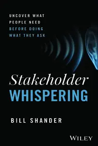 Stakeholder Whispering Uncover What People Need Before Doing What They Ask