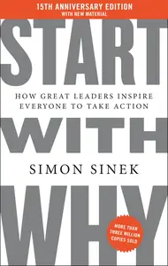 Start with Why How Great Leaders Inspire Everyone to Take Action, 15th Anniversary Edition