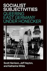 Socialist Subjectivities Queering East Germany under Honecker