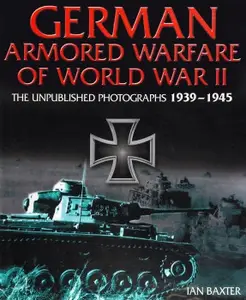 German Armored Warfare of World War II The Unpublished Photographs 1939-1945