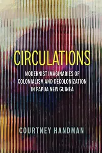 Circulations Modernist Imaginaries of Colonialism and Decolonization in Papua New Guinea (PDF)