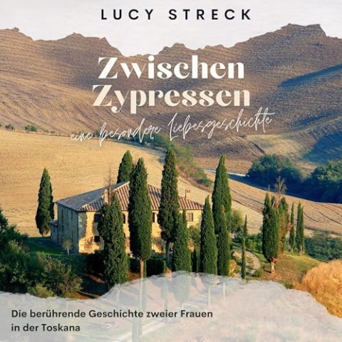 Cover: Lucy Streck - Zwischen Zypressen : eine besondere Liebesgeschichte - Die ber&uuml;hrende Geschichte zweier Frauen in der Toskana