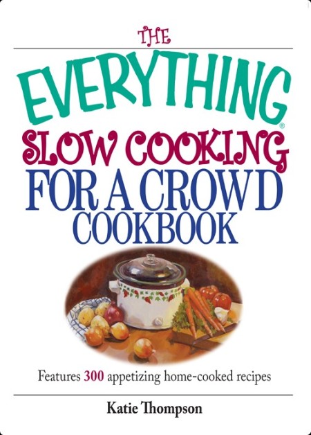 The Everything Slow Cooking For A Crowd Cookbook - Features 300 Appetizing Home-cooked Recipes