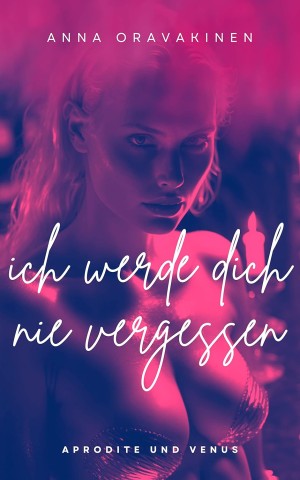 Cover: Anna Oravakinen - Ich werde dich nie vergessen (erotische Kurzgeschichten - lesbisch) (die Chroniken von Aphrodite und Venus 3)