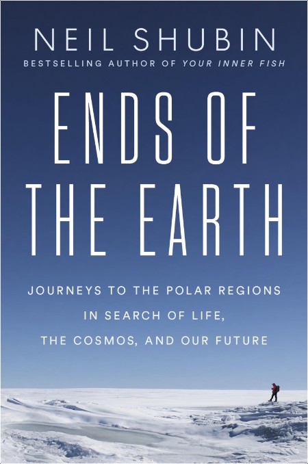Shubin N Ends of the Earth Journeys to the Polar Regions 2025