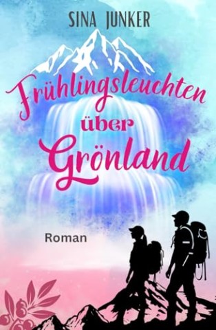 Cover: Sina Junker - Gr&ouml;nlandliebe 3 - Fr&uuml;hlingsleuchten &uuml;ber Gr&ouml;nland: Ein romantischer und warmherziger Liebesroman