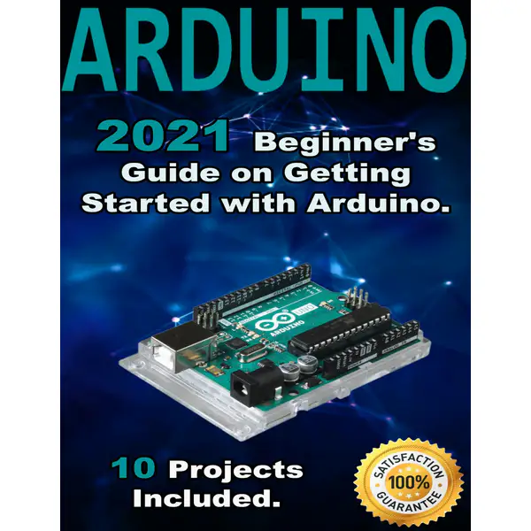 Arduino: 2021 Beginner's Guide on Getting Started with Arduino. 10 Projects Included