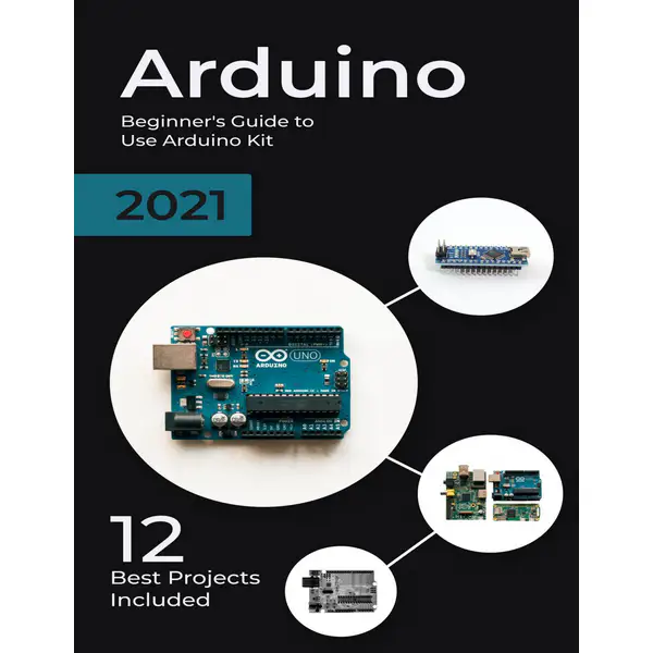 Arduino: 2021 Beginner's Guide to Use Arduino Kit. 12 Best Projects Included