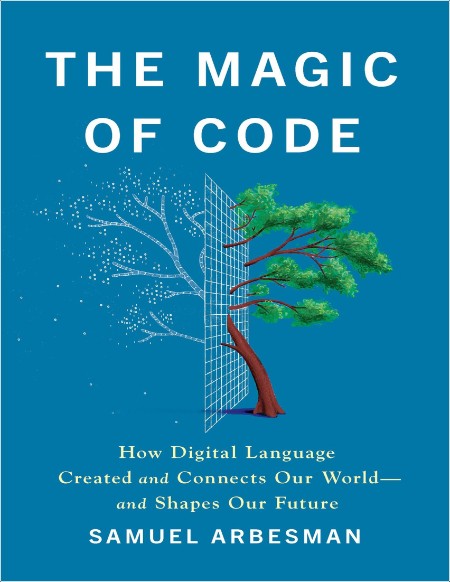 Arbesman S The Magic of Code How Digital Language Created 2025