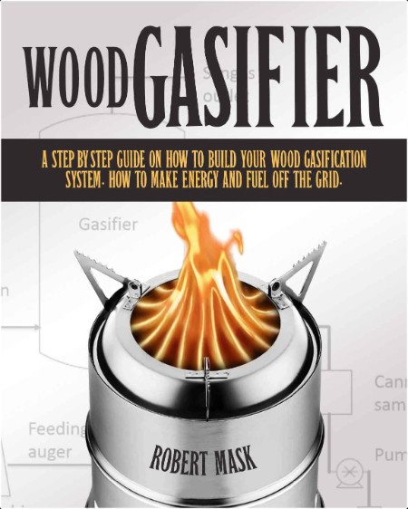 Wood Gasifier - A Step-By-Step Guide on How to Build Your Wood Gasification System